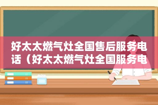 好太太燃气灶全国售后服务电话（好太太燃气灶全国服务电话）