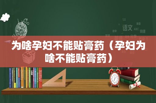 为啥孕妇不能贴膏药（孕妇为啥不能贴膏药）