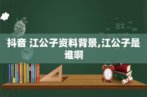 抖音 江公子资料背景,江公子是谁啊