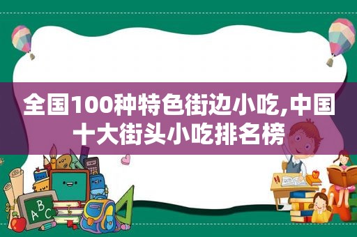 全国100种特色街边小吃,中国十大街头小吃排名榜