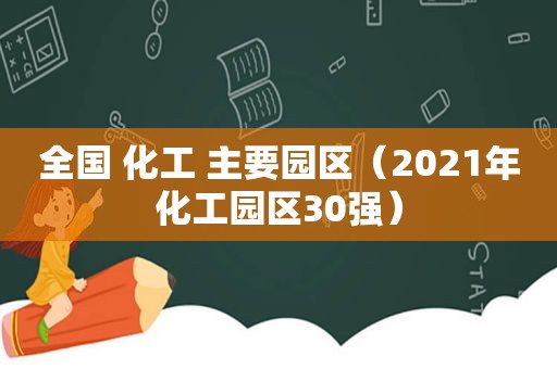 全国 化工 主要园区（2021年化工园区30强）