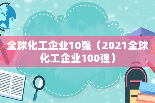 全球化工企业10强（2021全球化工企业100强）