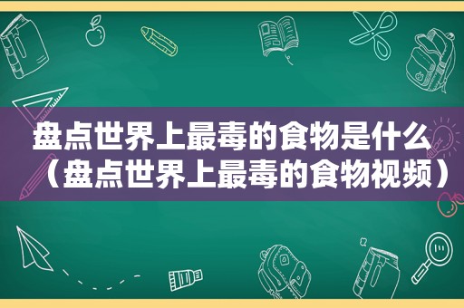 盘点世界上最毒的食物是什么（盘点世界上最毒的食物视频）