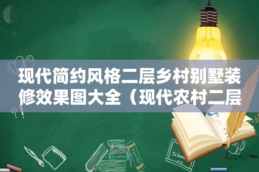 现代简约风格二层乡村别墅装修效果图大全（现代农村二层小别墅图片大全）