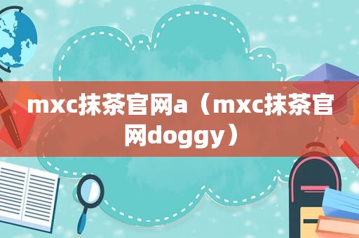 mxc抹茶官网a（mxc抹茶官网doggy）