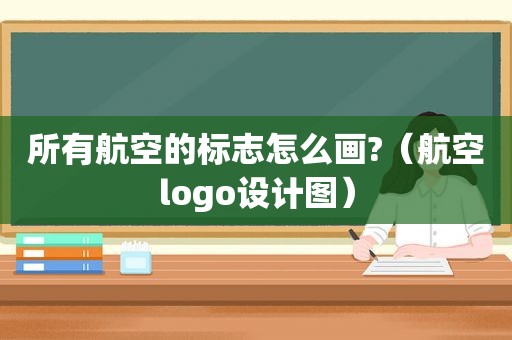 所有航空的标志怎么画?（航空logo设计图）