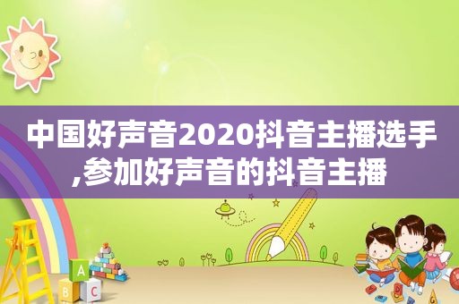 中国好声音2020抖音主播选手,参加好声音的抖音主播