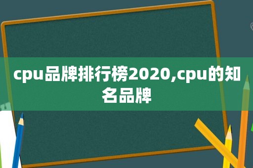 cpu品牌排行榜2020,cpu的知名品牌