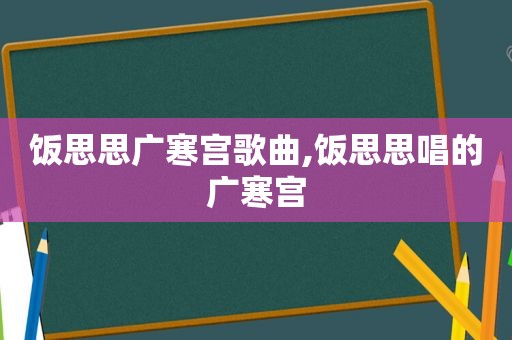 饭思思广寒宫歌曲,饭思思唱的广寒宫