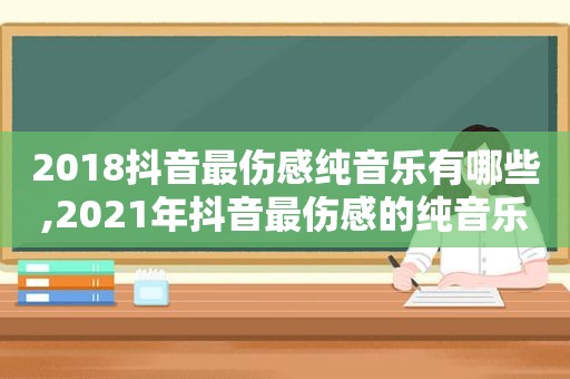 2018抖音最伤感纯音乐有哪些,2021年抖音最伤感的纯音乐