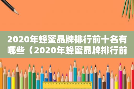 2020年蜂蜜品牌排行前十名有哪些（2020年蜂蜜品牌排行前十有哪些）