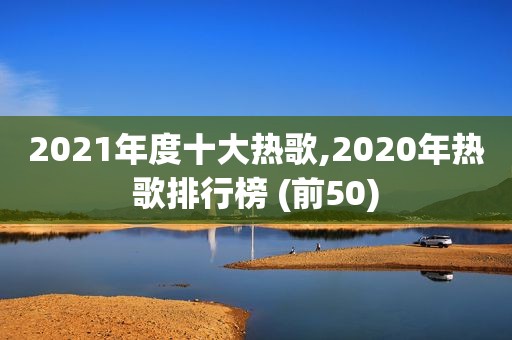 2021年度十大热歌,2020年热歌排行榜 (前50)