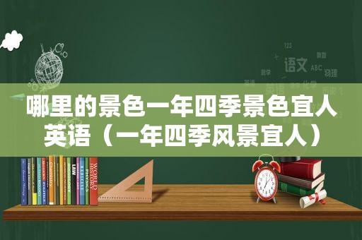 哪里的景色一年四季景色宜人英语（一年四季风景宜人）