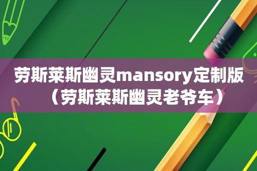 劳斯莱斯幽灵mansory定制版（劳斯莱斯幽灵老爷车）