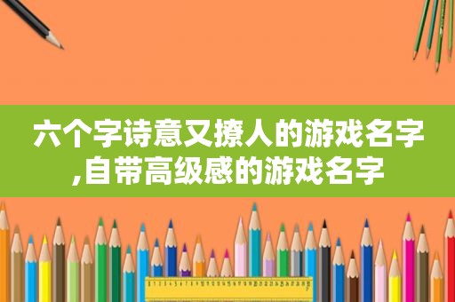 六个字诗意又撩人的游戏名字,自带高级感的游戏名字