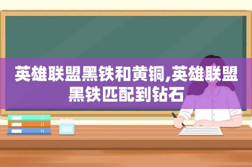 英雄联盟黑铁和黄铜,英雄联盟黑铁匹配到钻石