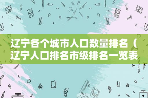 辽宁各个城市人口数量排名（辽宁人口排名市级排名一览表）