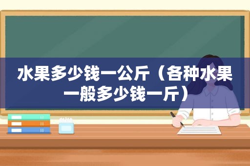 水果多少钱一公斤（各种水果一般多少钱一斤）