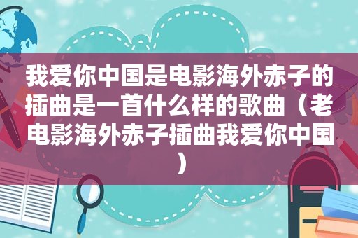 我爱你中国是电影海外赤子的插曲是一首什么样的歌曲（老电影海外赤子插曲我爱你中国）