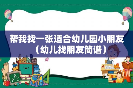 帮我找一张适合幼儿园小朋友（幼儿找朋友简谱）