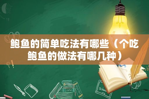 鲍鱼的简单吃法有哪些（个吃鲍鱼的做法有哪几种）