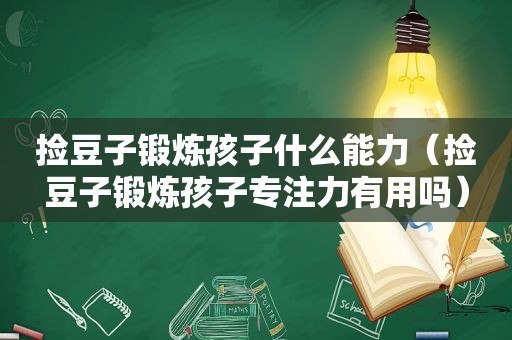 捡豆子锻炼孩子什么能力（捡豆子锻炼孩子专注力有用吗）