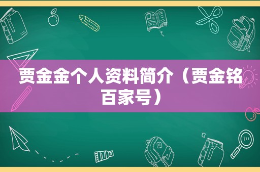 贾金金个人资料简介（贾金铭百家号）