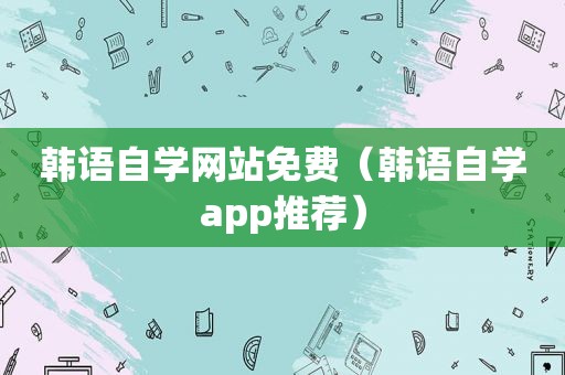 韩语自学网站免费（韩语自学app推荐）