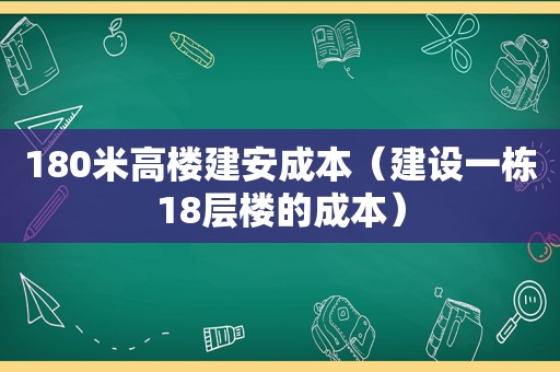 180米高楼建安成本（建设一栋18层楼的成本）