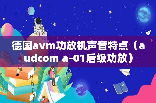 德国avm功放机声音特点（audcom a-01后级功放）