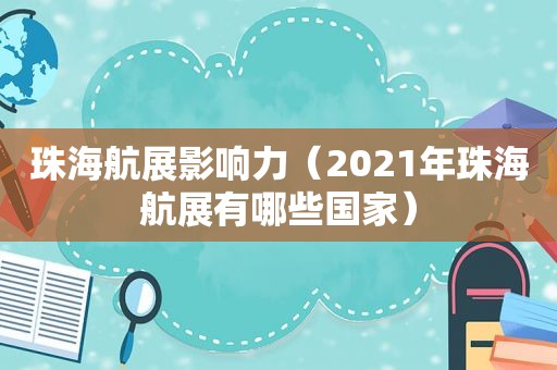 珠海航展影响力（2021年珠海航展有哪些国家）