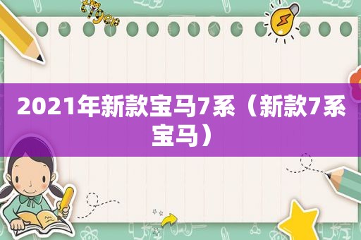 2021年新款宝马7系（新款7系宝马）