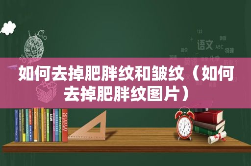 如何去掉肥胖纹和皱纹（如何去掉肥胖纹图片）