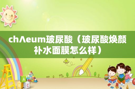 ch∧eum玻尿酸（玻尿酸焕颜补水面膜怎么样）