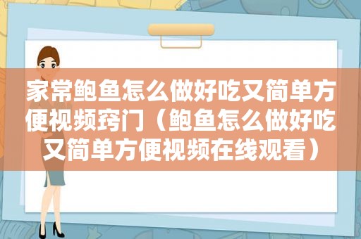 家常鲍鱼怎么做好吃又简单方便视频窍门（鲍鱼怎么做好吃又简单方便视频在线观看）