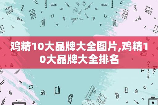 鸡精10大品牌大全图片,鸡精10大品牌大全排名