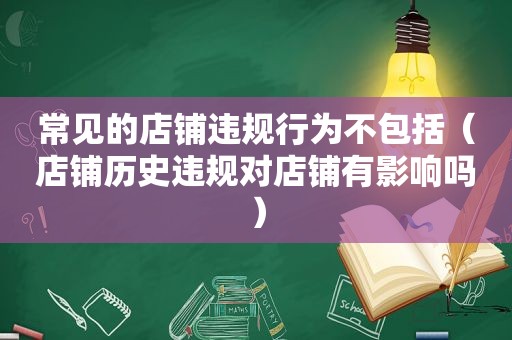 常见的店铺违规行为不包括（店铺历史违规对店铺有影响吗）