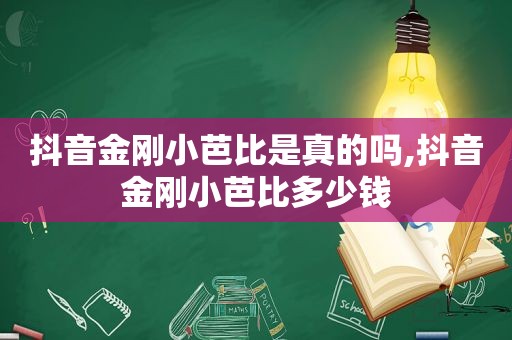 抖音金刚小芭比是真的吗,抖音金刚小芭比多少钱