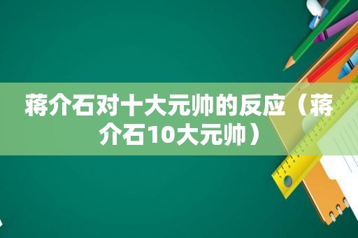 蒋介石对十大元帅的反应（蒋介石10大元帅）