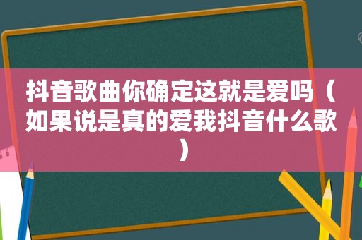 抖音歌曲你确定这就是爱吗（如果说是真的爱我抖音什么歌）