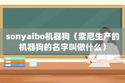 sonyaibo机器狗（索尼生产的机器狗的名字叫做什么）