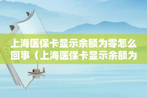 上海医保卡显示余额为零怎么回事（上海医保卡显示余额为零什么意思）