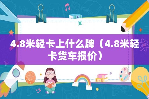 4.8米轻卡上什么牌（4.8米轻卡货车报价）