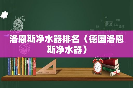 洛恩斯净水器排名（德国洛恩斯净水器）