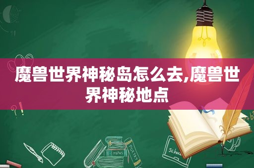 魔兽世界神秘岛怎么去,魔兽世界神秘地点