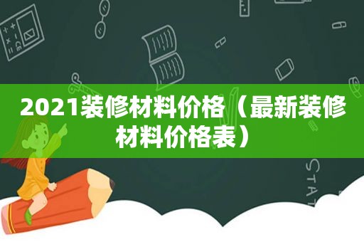 2021装修材料价格（最新装修材料价格表）