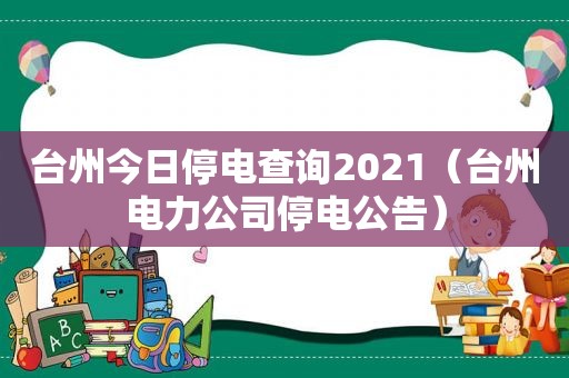 台州今日停电查询2021（台州电力公司停电公告）