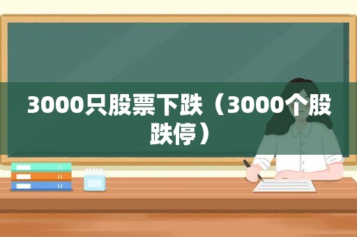 3000只股票下跌（3000个股跌停）