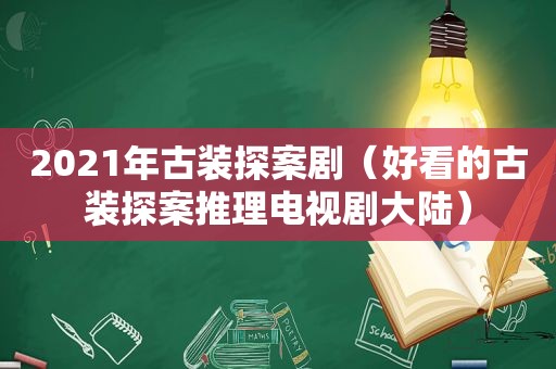 2021年古装探案剧（好看的古装探案推理电视剧大陆）