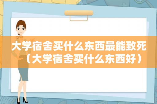 大学宿舍买什么东西最能致死（大学宿舍买什么东西好）